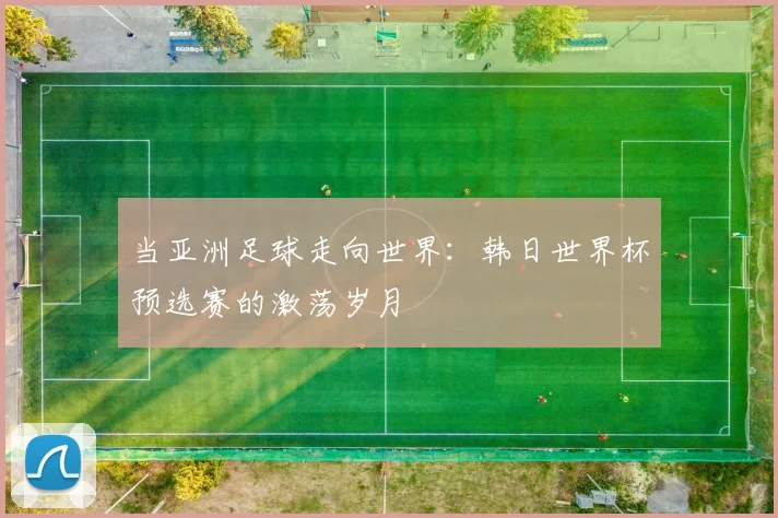 当亚洲足球走向世界：韩日世界杯预选赛的激荡岁月