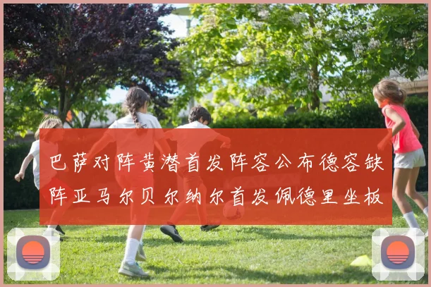 巴萨对阵黄潜首发阵容公布德容缺阵亚马尔贝尔纳尔首发佩德里坐板凳